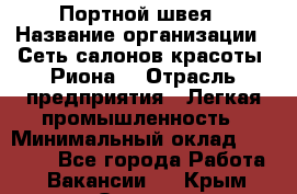 Портной-швея › Название организации ­ Сеть салонов красоты «Риона» › Отрасль предприятия ­ Легкая промышленность › Минимальный оклад ­ 50 000 - Все города Работа » Вакансии   . Крым,Ореанда